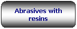 Rettangolo arrotondato: Abrasives with resins
