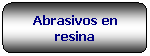 Rettangolo arrotondato: Abrasivos en resina
