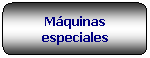 Rettangolo arrotondato: M�quinas especiales
