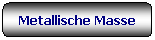 Rettangolo arrotondato: Metallische Masse
